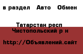  в раздел : Авто » Обмен . Татарстан респ.,Чистопольский р-н